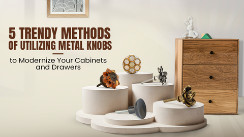 5 Trendy Methods of Utilizing Metal Knobs to Modernize Your Cabinets and Drawers